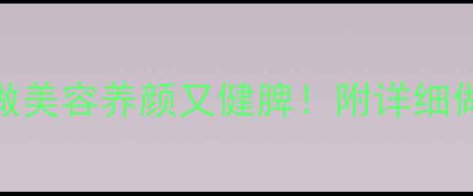 木瓜侧鱼汤这样做美容养颜又健脾附详细做法养生小贴士