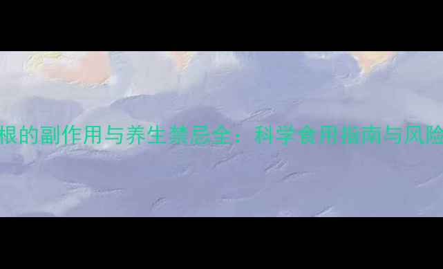 图片 木瓜根的副作用与养生禁忌全：科学食用指南与风险防范