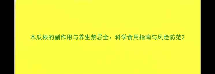 木瓜根的副作用与养生禁忌全科学食用指南与风险防范