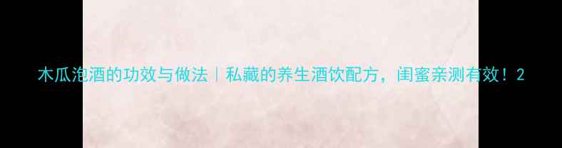 图片 木瓜泡酒的功效与做法｜私藏的养生酒饮配方，闺蜜亲测有效！2