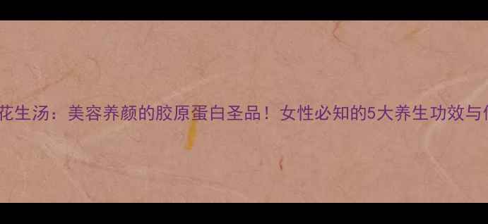 木瓜鸡爪花生汤美容养颜的胶原蛋白圣品女性必知的5大养生功效与做法指南