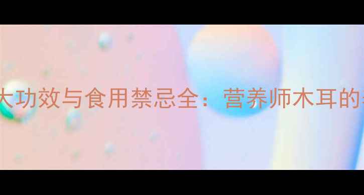 图片 木耳的10大功效与食用禁忌全：营养师木耳的养生真相2