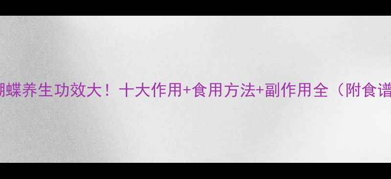 图片 木蝴蝶养生功效大！十大作用+食用方法+副作用全（附食谱）1