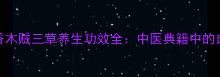 图片 木通木香木贼三草养生功效全：中医典籍中的自然馈赠