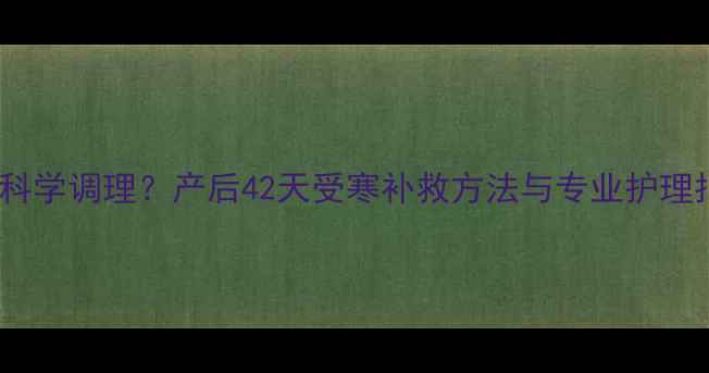 图片 未出月子受凉如何科学调理？产后42天受寒补救方法与专业护理指南（附食疗方）2