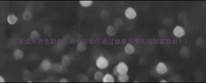 图片 未成年养生副业：青少年如何通过健康习惯实现财富自由？2