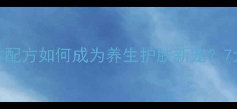 本草肤乐霜天然草本配方如何成为养生护肤新宠7大功效正确使用指南
