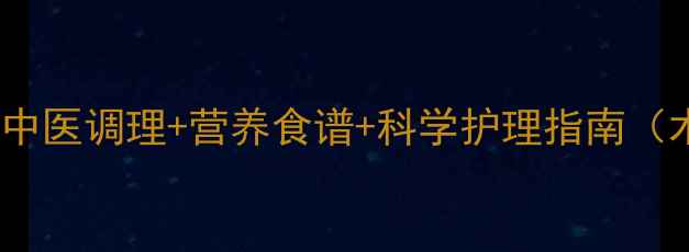 术后伤口愈合快的中医调理营养食谱科学护理指南术后28天关键期