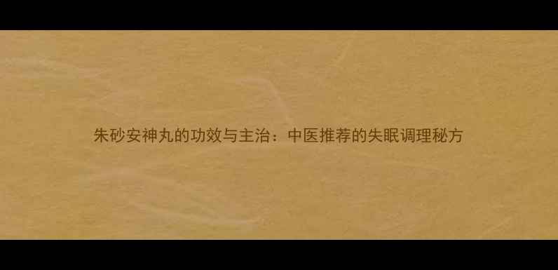 图片 朱砂安神丸的功效与主治：中医推荐的失眠调理秘方