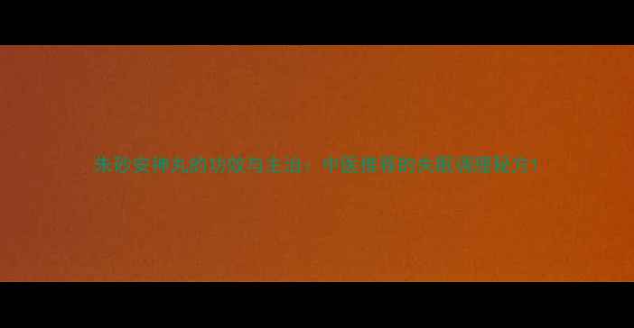 图片 朱砂安神丸的功效与主治：中医推荐的失眠调理秘方1