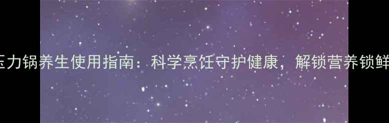 图片 机械式压力锅养生使用指南：科学烹饪守护健康，解锁营养锁鲜新体验1
