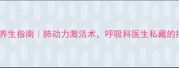 图片 机械排痰仪养生指南｜肺动力激活术，呼吸科医生私藏的排痰养生法1