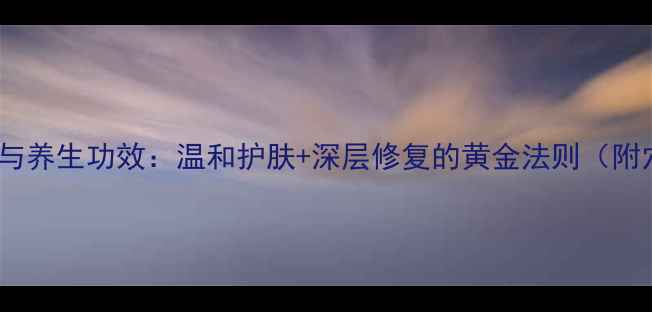 图片 权健舒肌霜正确使用步骤与养生功效：温和护肤+深层修复的黄金法则（附穴位按摩+四季使用指南）