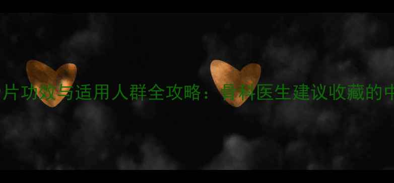 图片 权威万通筋骨片功效与适用人群全攻略：骨科医生建议收藏的中医调理指南1