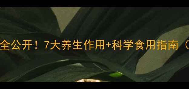 图片 权威三七叶子功效全公开！7大养生作用+科学食用指南（附中国药典认证）