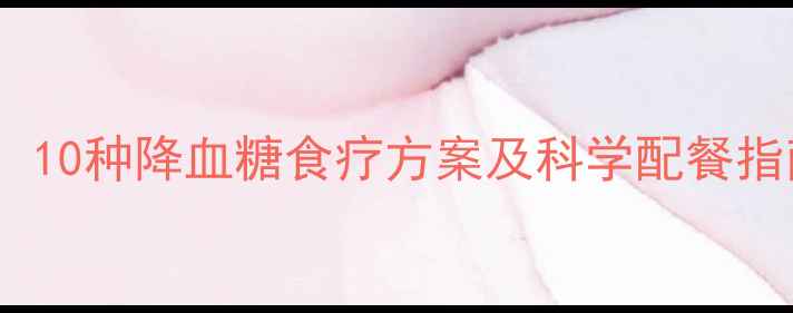 权威专家推荐10种降血糖食疗方案及科学配餐指南附食谱