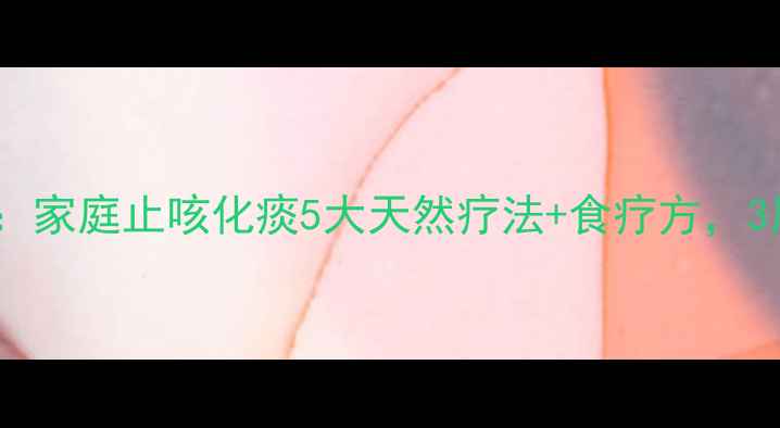 权威中医师推荐家庭止咳化痰5大天然疗法食疗方3周缓解咽喉不适