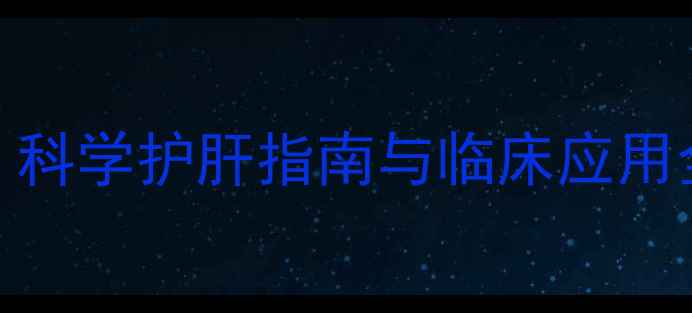 图片 权威复方甘草酸苷片：科学护肝指南与临床应用全攻略（附真实案例）