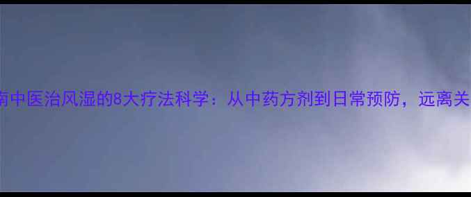 图片 权威指南中医治风湿的8大疗法科学：从中药方剂到日常预防，远离关节疼痛1
