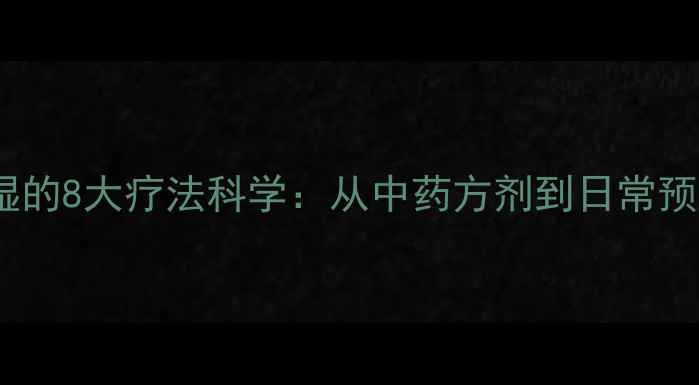 权威指南中医治风湿的8大疗法科学从中药方剂到日常预防远离关节疼痛