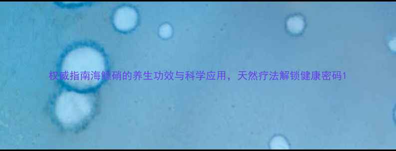 权威指南海鳔硝的养生功效与科学应用天然疗法解锁健康密码