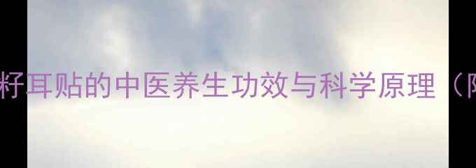 图片 权威王不留行籽耳贴的中医养生功效与科学原理（附使用指南）1