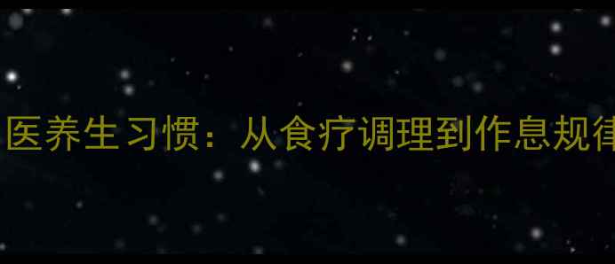 李晓鹏30天中医养生习惯从食疗调理到作息规律的科学指南