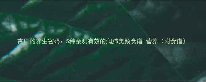 图片 杏仁的养生密码：5种亲测有效的润肺美颜食谱+营养（附食谱）