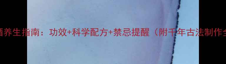 图片 杏花泡酒养生指南：功效+科学配方+禁忌提醒（附千年古法制作全流程）