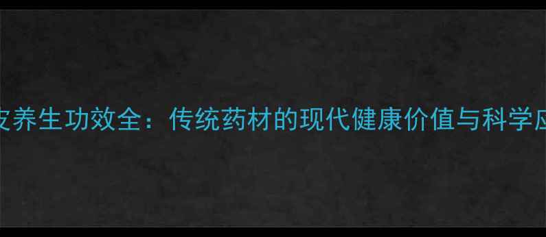 杜仲树皮养生功效全传统药材的现代健康价值与科学应用指南