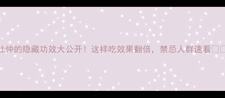 图片 杜仲的隐藏功效大公开！这样吃效果翻倍，禁忌人群速看🌿💊