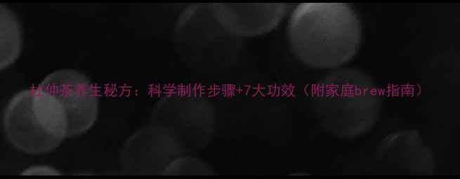 图片 杜仲茶养生秘方：科学制作步骤+7大功效（附家庭brew指南）