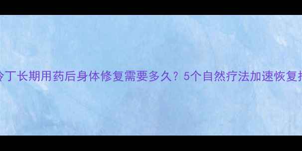 图片 杜冷丁长期用药后身体修复需要多久？5个自然疗法加速恢复指南