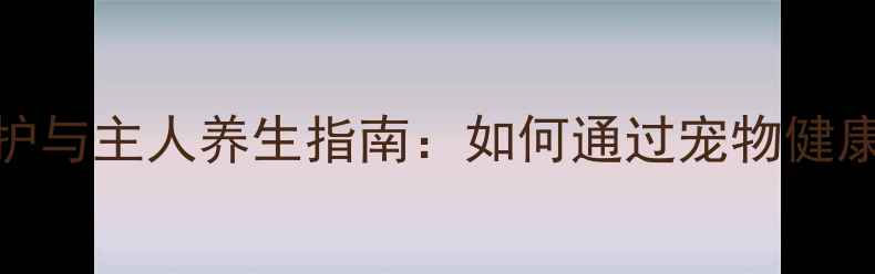 图片 杜宾犬科学养护与主人养生指南：如何通过宠物健康促进全家幸福
