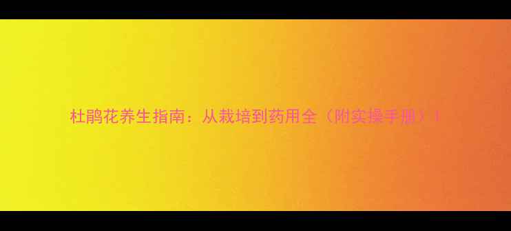 图片 杜鹃花养生指南：从栽培到药用全（附实操手册）1