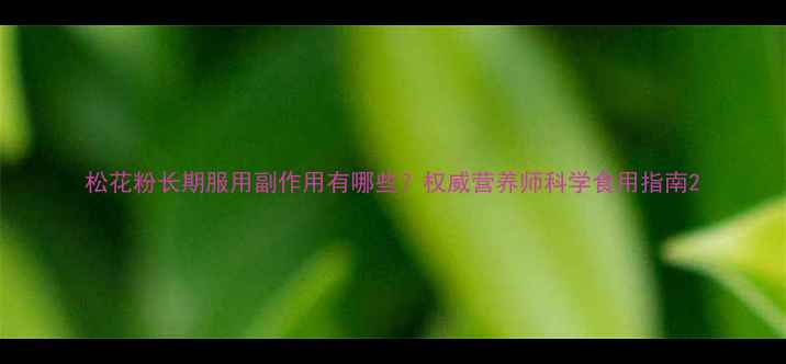 图片 松花粉长期服用副作用有哪些？权威营养师科学食用指南2