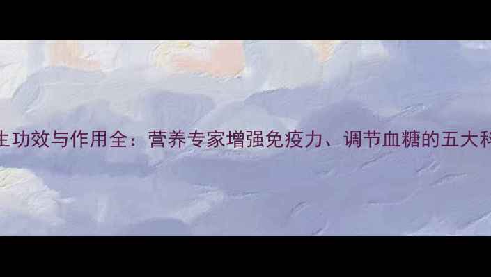松茸养生功效与作用全营养专家增强免疫力调节血糖的五大科学依据