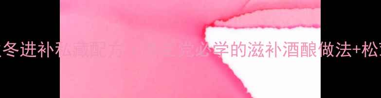 松茸酒秋冬进补私藏配方养生党必学的滋补酒酿做法松茸功效全