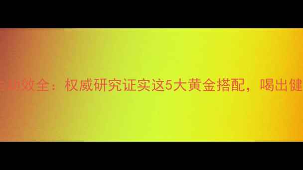 松露泡酒养生功效全权威研究证实这5大黄金搭配喝出健康好气色