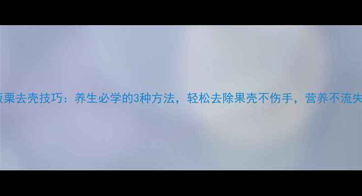 图片 板栗去壳技巧：养生必学的3种方法，轻松去除果壳不伤手，营养不流失2