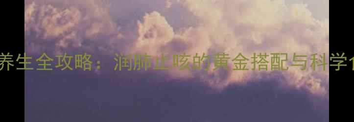 枇杷冰糖养生全攻略润肺止咳的黄金搭配与科学食用指南