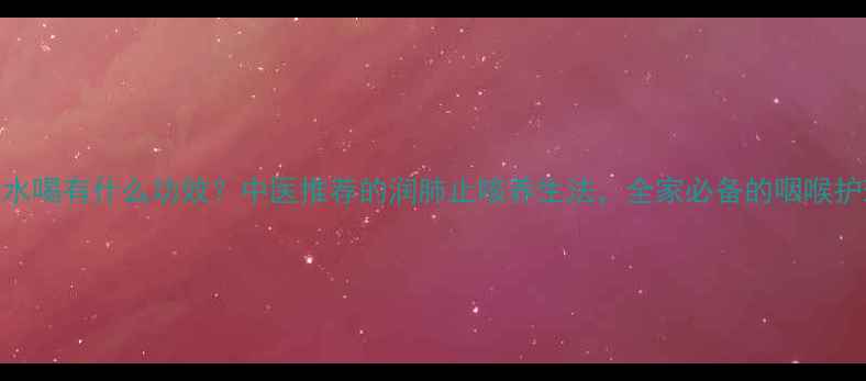 枇杷煮水喝有什么功效中医推荐的润肺止咳养生法全家必备的咽喉护理指南