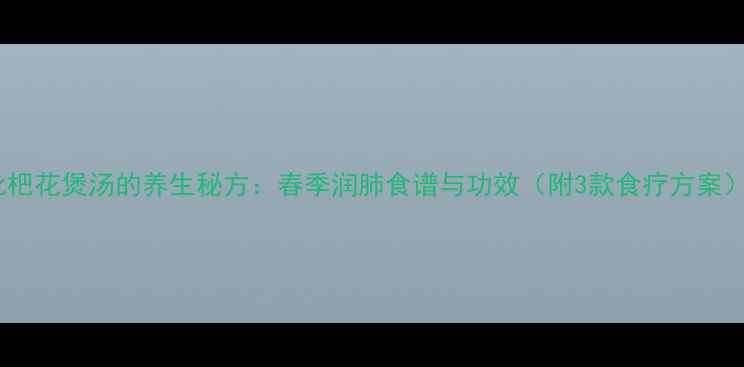 图片 枇杷花煲汤的养生秘方：春季润肺食谱与功效（附3款食疗方案）1