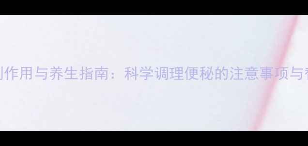 图片 果导片副作用与养生指南：科学调理便秘的注意事项与替代方案