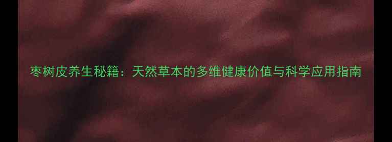 图片 枣树皮养生秘籍：天然草本的多维健康价值与科学应用指南