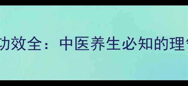 枳壳性味归经与功效全中医养生必知的理气化痰良药指南