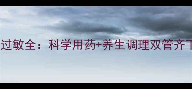 图片 枸地氯雷他定片抗过敏全：科学用药+养生调理双管齐下，守护全家健康2