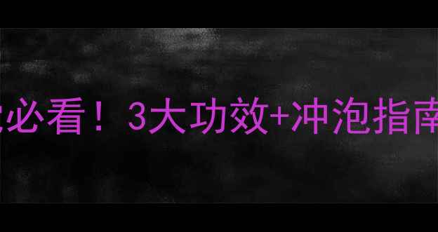 枸杞尖茶养生党必看3大功效冲泡指南喝出好气色