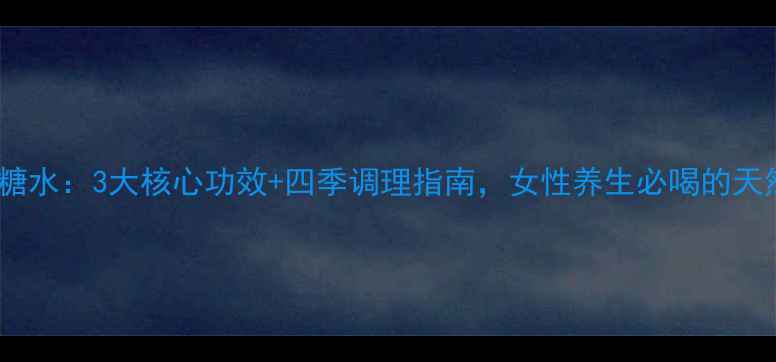 图片 枸杞桂圆红糖水：3大核心功效+四季调理指南，女性养生必喝的天然滋补茶饮1