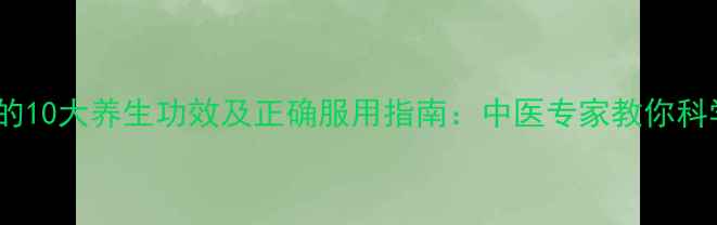 图片 枸菊地黄丸的10大养生功效及正确服用指南：中医专家教你科学调理肝肾1